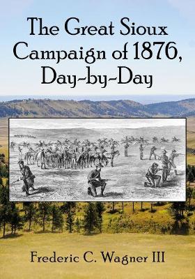 Great Sioux Campaign of 1876, Day-By-Day - Frederic C. Wagner