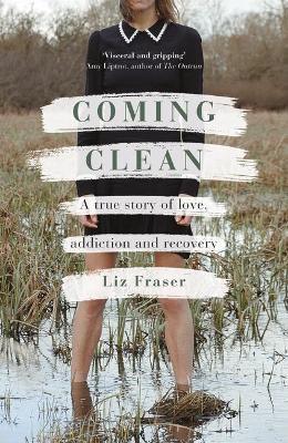 Coming Clean: A True Story of Love, Addiction and Recovery - Liz Fraser