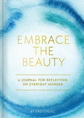 Embrace the Beauty Journal: A Journal for Reflecting on Everyday Wonder - Yao Cheng