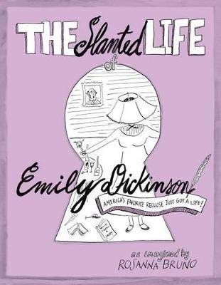 The Slanted Life of Emily Dickinson: America's Favorite Recluse Just Got a Life! - Rosanna Bruno