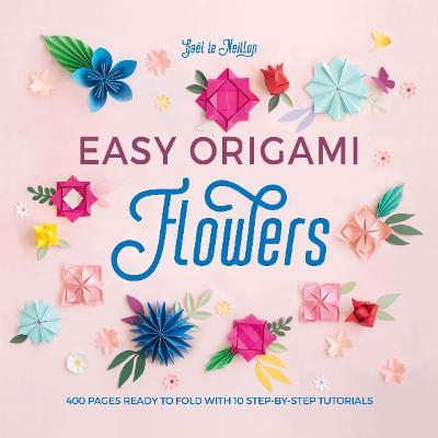 Easy Origami Flowers: 400 Pages Ready to Fold with 10 Step-By-Step Tutorials - Ga�l Le Neillon