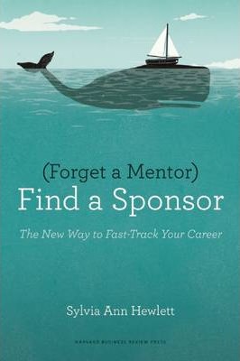 Forget a Mentor, Find a Sponsor: The New Way to Fast-Track Your Career - Sylvia Ann Hewlett