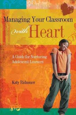 Managing Your Classroom with Heart: A Guide for Nurturing Adolescent Learners - Katy Ridnouer