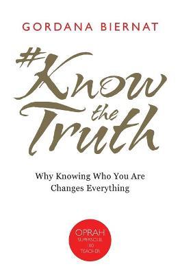 #Knowthetruth: Why Knowing Who You Are Changes Everything - Gordana Biernat