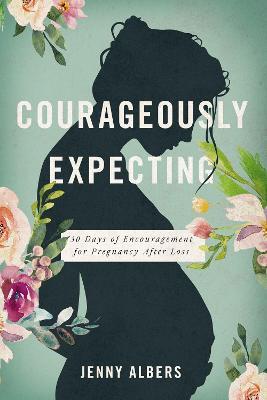 Courageously Expecting: 30 Days of Encouragement for Pregnancy After Loss - Jenny Albers