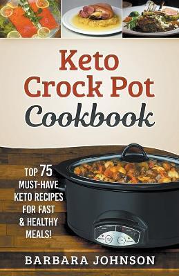 Keto: Crock Pot Cookbook: Top 75 Must-Have Keto Recipes for Fast & Healthy Meals! - Barbara Johnson