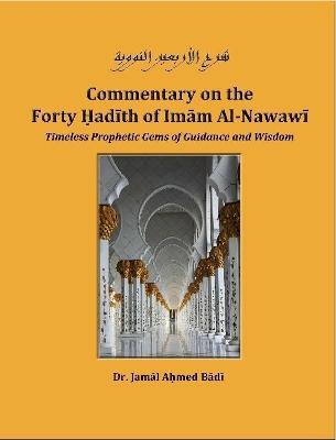 Commentary on the Forty Hadith of Imam Al-Nawawi - Timeless Prophetic Gems of Guidance and Wisdom - Jamal Ahmed Badi