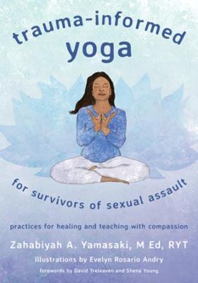Trauma-Informed Yoga for Survivors of Sexual Assault: Practices for Healing and Teaching with Compassion - Zahabiyah Yamasaki