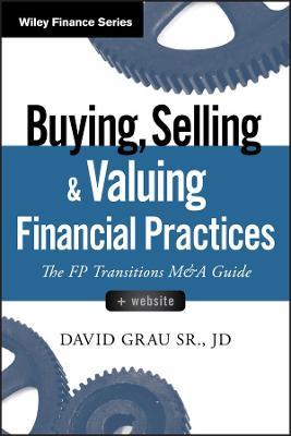 Buying, Selling, and Valuing Financial Practices: The FP Transitions M&A Guide - David Grau