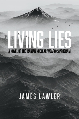 Living Lies, 1: A Novel of the Iranian Nuclear Weapons Program - James Lawler