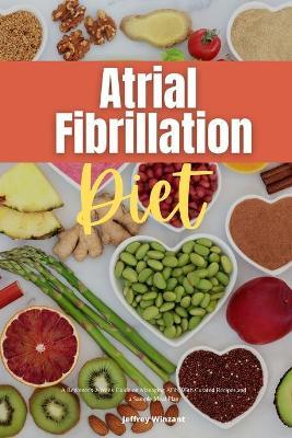 Atrial Fibrillation Diet: A Beginner's 2-Week Guide on Managing AFib, With Curated Recipes and a Sample Meal Plan - Jeffrey Winzant