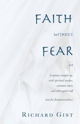 Faith without Fear: Scripture straight up, with spiritual nudges, common sense, and other good stuff (not for fundamentalists) - Richard Gist