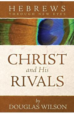 Christ and His Rivals: Hebrews Through New Eyes - Douglas Wilson