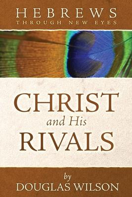 Christ and His Rivals: Hebrews Through New Eyes - Douglas Wilson
