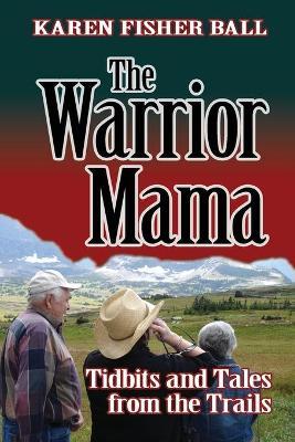 The Warrior Mama: Tidbits and Tales from the Trails - Karen Fisher Ball