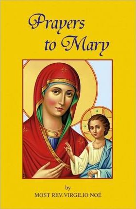 Prayers to Mary: The Most Beautiful Marian Prayers Taken from the Liturgies of the Church and Christians Throughout Centuries - Virgilio Noe