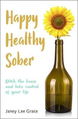 Happy Healthy Sober: Ditch the Booze and Take Control of Your Life - Janey Lee Grace