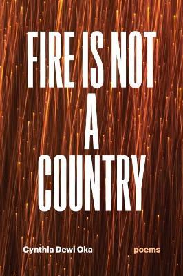 Fire Is Not a Country: Poems - Cynthia Dewi Oka