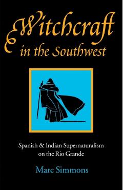 Witchcraft in the Southwest: Spanish & Indian Supernaturalism on the Rio Grande - Marc Simmons