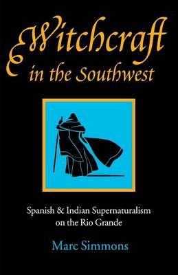 Witchcraft in the Southwest: Spanish & Indian Supernaturalism on the Rio Grande - Marc Simmons