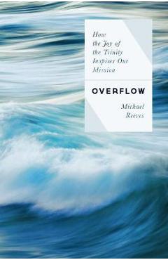 Poza produsului Overflow: How the Joy of the Trinity Inspires Our Mission - Michael Reeves
