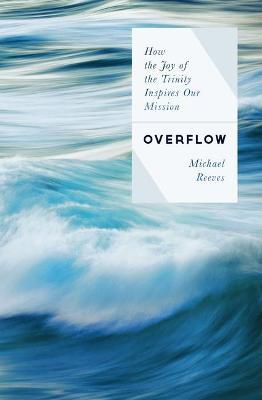 Overflow: How the Joy of the Trinity Inspires Our Mission - Michael Reeves