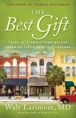 The Best Gift: Tales of a Small-Town Doctor Learning Life's Greatest Lessons - Walt Md Larimore