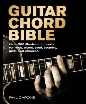 Guitar Chord Bible: Over 500 Illustrated Chords for Rock, Blues, Soul, Country, Jazz, and Classical - Phil Capone