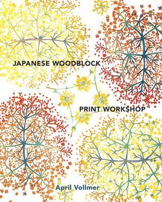 Japanese Woodblock Print Workshop: A Modern Guide to the Ancient Art of Mokuhanga - April Vollmer