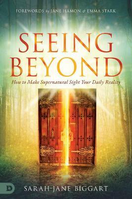 Seeing Beyond: How to Make Supernatural Sight Your Daily Reality - Sarah-jane Biggart