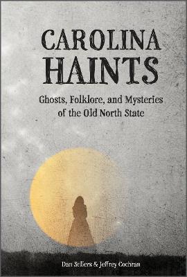 Carolina Haints: Ghosts, Folklore, and Mysteries of the Old North State - Dan Sellers