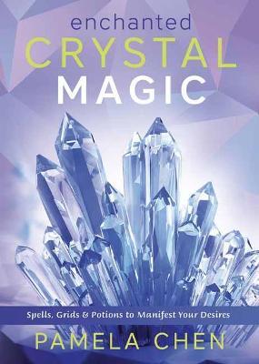 Enchanted Crystal Magic: Spells, Grids & Potions to Manifest Your Desires - Pamela Chen