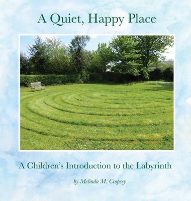 A Quiet, Happy Place: A Children's Introduction to the Labyrinth - Melinda M. Cropsey