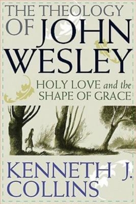 The Theology of John Wesley: Holy Love and the Shape of Grace - Kenneth J. Collins