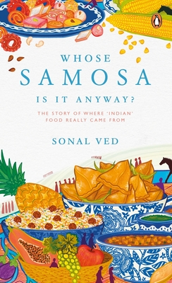 Whose Samosa Is It Anyway?: The Story of Where 'Indian' Food Really Came from - Sonal Ved