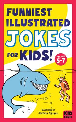Funniest Illustrated Jokes for Kids!: For Ages 5-7 - Jeremy Nguyen