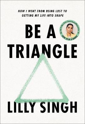 Be a Triangle: How I Went from Being Lost to Getting My Life Into Shape - Lilly Singh