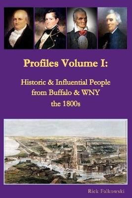 Profiles Volume I: Historic & Influential People from Buffalo & WNY - the 1800s: Residents of Western New York that contributed to local, - Rick Falkowski