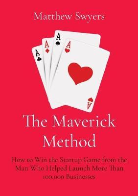 The Maverick Method: How to Win the Startup Game from the Man Who Helped Launch More Than 100,000 Businesses - Matthew H. Swyers