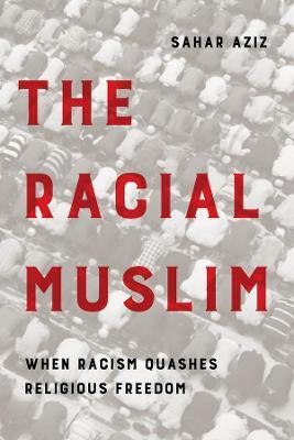 The Racial Muslim: When Racism Quashes Religious Freedom - Sahar F. Aziz