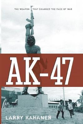Ak-47: The Weapon That Changed the Face of War - Larry Kahaner