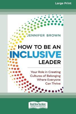 How to Be an Inclusive Leader: Your Role in Creating Cultures of Belonging Where Everyone Can Thrive [Standard Large Print 16 Pt Edition] - Jennifer Brown