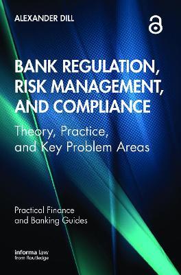 Bank Regulation, Risk Management, and Compliance: Theory, Practice, and Key Problem Areas - Alexander Dill