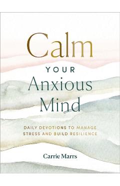 Calm Your Anxious Mind: Daily Devotions to Manage Stress and Build Resilience - Carrie Marrs