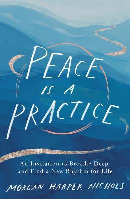 Peace Is a Practice: An Invitation to Breathe Deep and Find a New Rhythm for Life - Morgan Harper Nichols