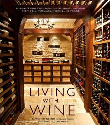 Living with Wine: Passionate Collectors, Sophisticated Cellars, and Other Rooms for Entertaining, Enjoying, and Imbibing - Samantha Nestor