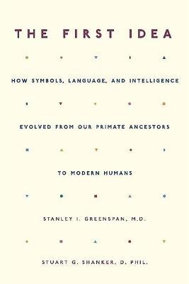 The First Idea: How Symbols, Language, and Intelligence Evolved from Our Primate Ancestors to Modern Humans - Stanley I. Greenspan