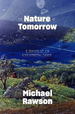 The Nature of Tomorrow: A History of the Environmental Future - Michael Rawson