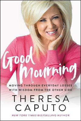 Good Mourning: Moving Through Everyday Losses with Wisdom from the Other Side - Theresa Caputo