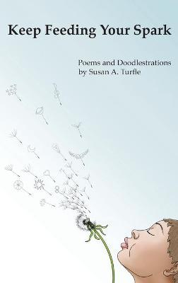 Keep Feeding Your Spark: A Collection of Children's Poems to Nurture Critical Thinking, Curiosity, Gratitude and Humor - Susan A. Turfle